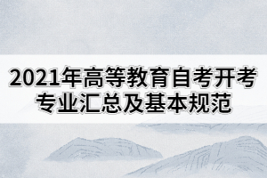 2021年高等教育自考開(kāi)考專(zhuān)業(yè)匯總及基本規(guī)范的通知