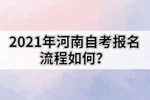 2021年河南自考報名流程如何？