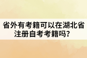 省外有考籍可以在湖北省注冊自考考籍嗎？