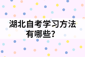 湖北自考學(xué)習(xí)方法有哪些？