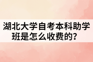 湖北大學(xué)自考本科助學(xué)班是怎么收費(fèi)的？