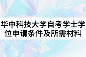 華中科技大學自考學士學位申請條件及所需材料