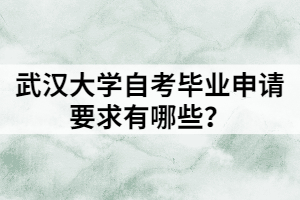 武漢大學(xué)自考畢業(yè)申請要求有哪些？