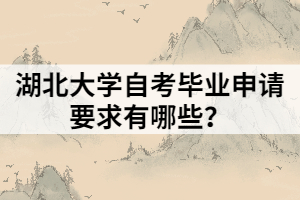 湖北大學(xué)自考畢業(yè)申請(qǐng)要求有哪些？