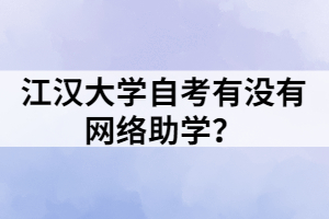 江漢大學(xué)自考有沒(méi)有網(wǎng)絡(luò)助學(xué)？