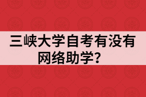 三峽大學自考有沒有網(wǎng)絡助學？