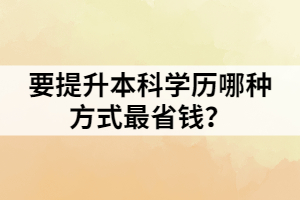 要提升本科學(xué)歷哪種方式最省錢(qián)？