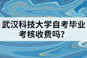 武漢科技大學(xué)自考畢業(yè)考核收費(fèi)嗎？