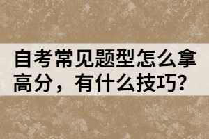 自考常見(jiàn)題型怎么拿高分，有什么技巧？