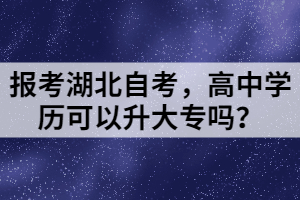 報考湖北自考，高中學(xué)歷可以升大專嗎？