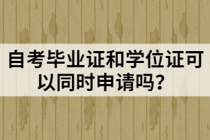 自考畢業(yè)證和學(xué)位證可以同時(shí)申請(qǐng)嗎？