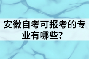 安徽自考可報(bào)考的專業(yè)有哪些？