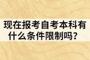 現(xiàn)在報(bào)考自考本科有什么條件限制嗎？