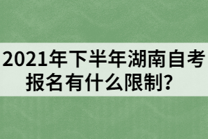 2021年下半年湖南自考報(bào)名有什么限制？