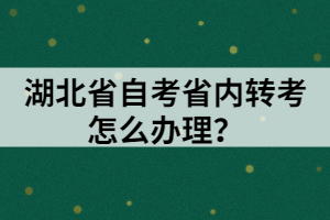 湖北省自考省內(nèi)轉(zhuǎn)考怎么辦理？