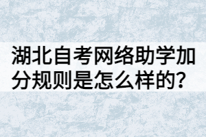 湖北自考網(wǎng)絡(luò)助學(xué)加分規(guī)則是怎么樣的？