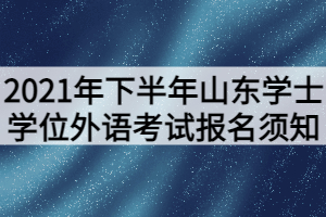 2021年下半年山東學士學位外語考試報名須知