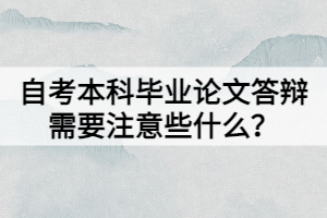 自考本科畢業(yè)論文答辯需要注意些什么？