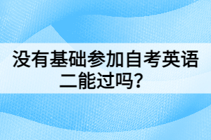 沒有基礎(chǔ)參加自考英語二能過嗎？