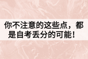 你不注意的這些點，都是自考丟分的可能！