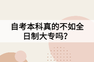 自考本科真的不如全日制大專嗎？