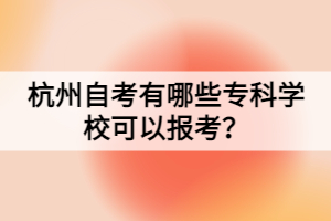 杭州自考有哪些?？茖W校可以報考？