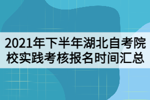 2021年下半年湖北自考院校實踐考核報名時間匯總