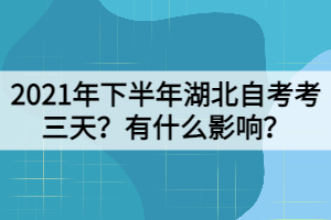 2021年下半年湖北自考考三天？有什么影響？