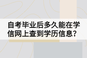 自考畢業(yè)后多久能在學(xué)信網(wǎng)上查到學(xué)歷信息？