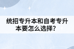 統(tǒng)招專升本和自考專升本要怎么選擇？