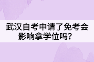 武漢自考申請(qǐng)了免考會(huì)影響拿學(xué)位嗎？