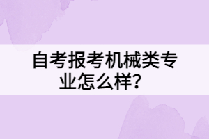 自考報考機械類專業(yè)怎么樣？