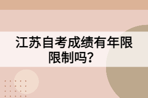 江蘇自考成績(jī)有年限限制嗎？