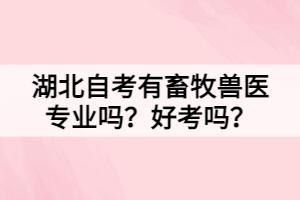 湖北自考有畜牧獸醫(yī)專業(yè)嗎？好考嗎？