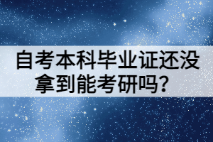 自考本科畢業(yè)證還沒拿到能考研嗎？