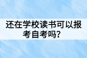 還在學(xué)校讀書可以報(bào)考自考嗎？