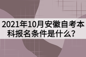 2021年10月安徽自考本科報名條件是什么？