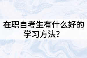 在職自考生有什么好的學(xué)習(xí)方法？