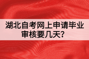 湖北自考網(wǎng)上申請(qǐng)畢業(yè)審核要幾天？