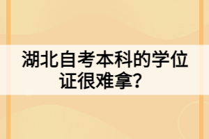 湖北自考本科的學(xué)位證很難拿？