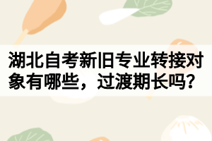 湖北自考新舊專業(yè)轉(zhuǎn)接對(duì)象有哪些，過(guò)渡期長(zhǎng)嗎？