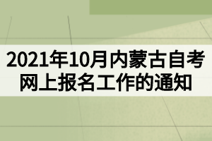 2021年10月內(nèi)蒙古自考網(wǎng)上報名工作的通知