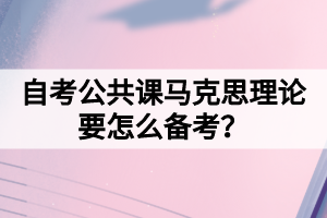 自考公共課馬克思理論要怎么備考？