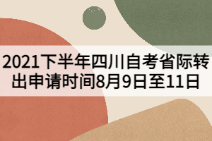 2021下半年四川自考省際轉(zhuǎn)出申請時間8月9日至11日