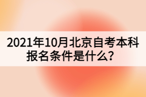 2021年10月北京自考本科報(bào)名條件是什么？