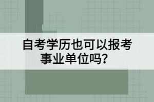 自考學歷也可以報考事業(yè)單位嗎？