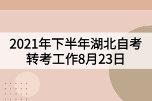 2021年下半年湖北自考轉(zhuǎn)考工作8月23日