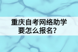 重慶自考網(wǎng)絡(luò)助學(xué)要怎么報名？