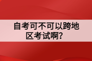 自考可不可以跨地區(qū)考試啊？