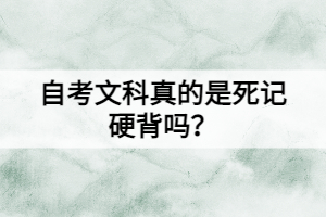 自考文科真的是死記硬背嗎？還有這些學(xué)習(xí)方法！